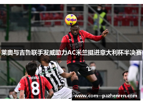 莱奥与吉鲁联手发威助力AC米兰挺进意大利杯半决赛