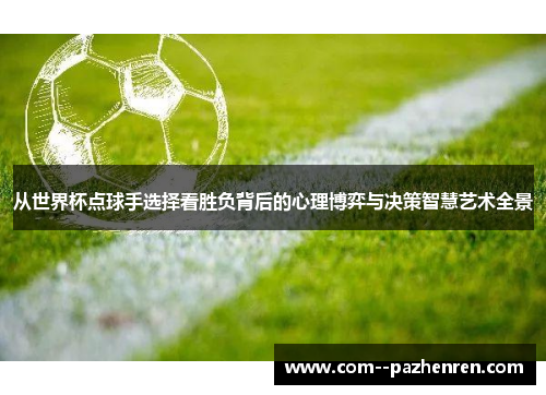 从世界杯点球手选择看胜负背后的心理博弈与决策智慧艺术全景