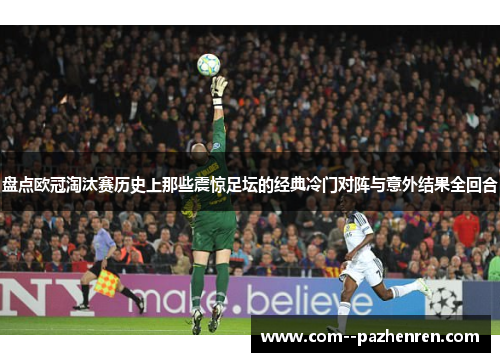 盘点欧冠淘汰赛历史上那些震惊足坛的经典冷门对阵与意外结果全回合