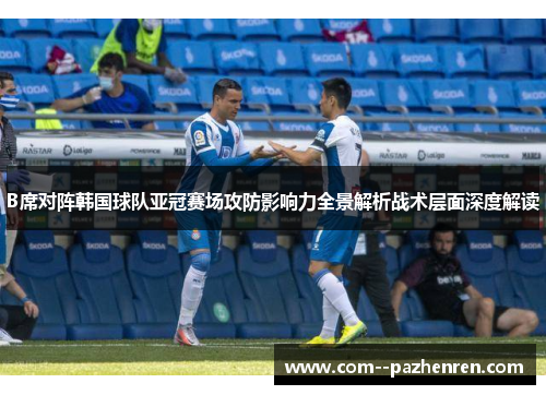 B席对阵韩国球队亚冠赛场攻防影响力全景解析战术层面深度解读