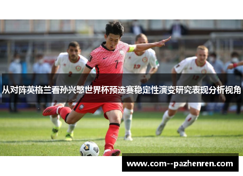 从对阵英格兰看孙兴慜世界杯预选赛稳定性演变研究表现分析视角