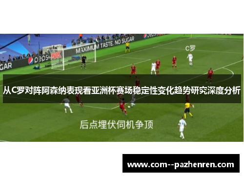 从C罗对阵阿森纳表现看亚洲杯赛场稳定性变化趋势研究深度分析