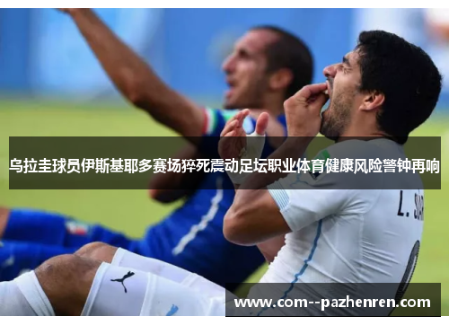 乌拉圭球员伊斯基耶多赛场猝死震动足坛职业体育健康风险警钟再响