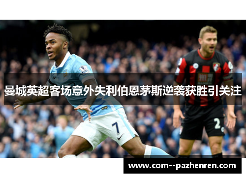 曼城英超客场意外失利伯恩茅斯逆袭获胜引关注