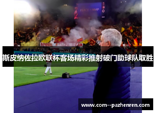 斯皮纳佐拉欧联杯客场精彩推射破门助球队取胜 斯皮纳佐拉欧联杯客场精彩推射破门助球队取胜