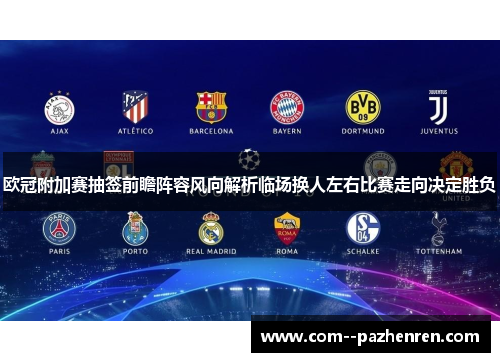 欧冠附加赛抽签前瞻阵容风向解析临场换人左右比赛走向决定胜负