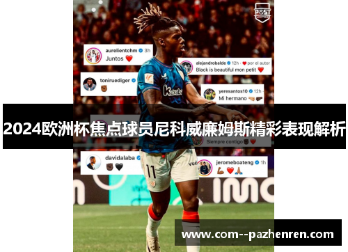 2024欧洲杯焦点球员尼科威廉姆斯精彩表现解析 2024欧洲杯焦点球员尼科威廉姆斯精彩表现解析