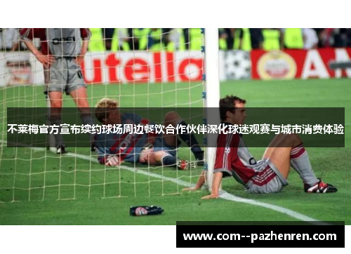 不莱梅官方宣布续约球场周边餐饮合作伙伴深化球迷观赛与城市消费体验 不莱梅官方宣布续约球场周边餐饮合作伙伴深化球迷观赛与城市消费体验