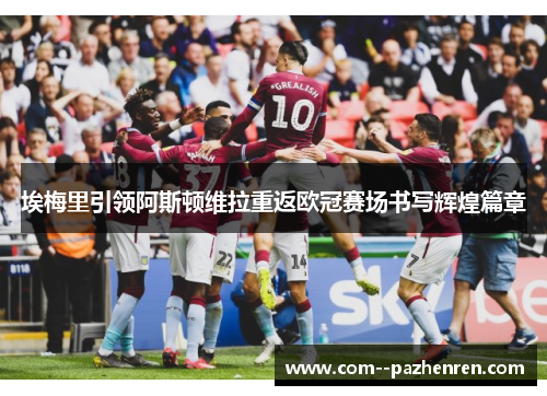 埃梅里引领阿斯顿维拉重返欧冠赛场书写辉煌篇章