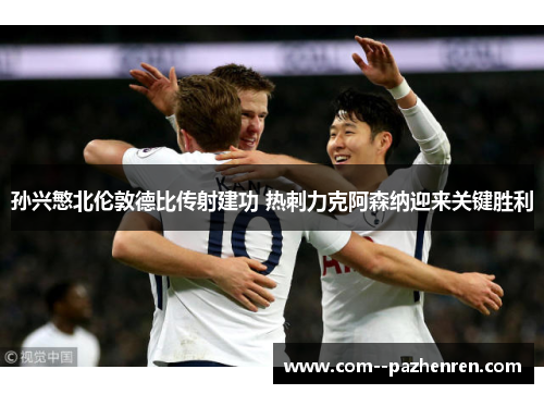 孙兴慜北伦敦德比传射建功 热刺力克阿森纳迎来关键胜利