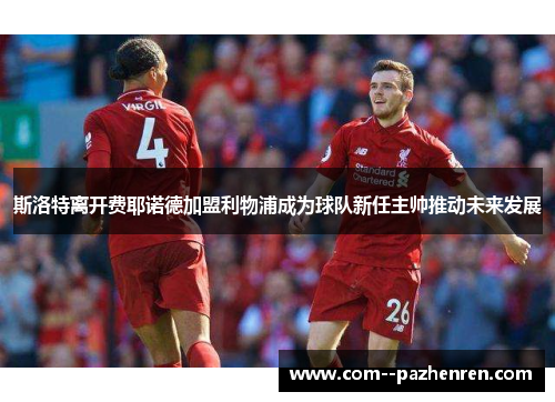 斯洛特离开费耶诺德加盟利物浦成为球队新任主帅推动未来发展