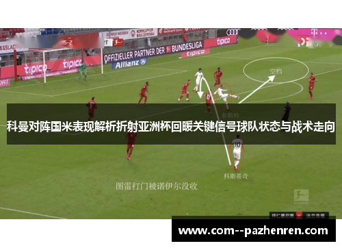 科曼对阵国米表现解析折射亚洲杯回暖关键信号球队状态与战术走向