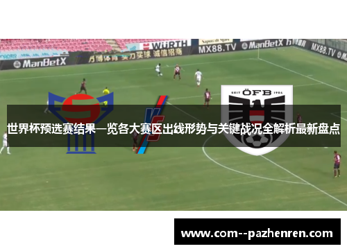 世界杯预选赛结果一览各大赛区出线形势与关键战况全解析最新盘点
