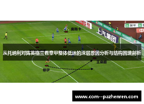 从托纳利对阵英格兰看意甲整体低迷的深层原因分析与结构困境剖析 从托纳利对阵英格兰看意甲整体低迷的深层原因分析与结构困境剖析
