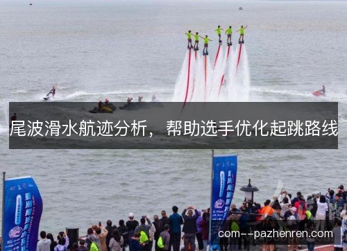 尾波滑水航迹分析，帮助选手优化起跳路线