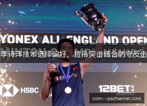 李诗沣技术选择偏好，拉吊突击结合防守反击
