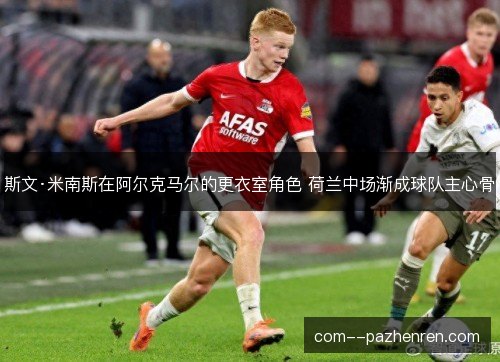 斯文·米南斯在阿尔克马尔的更衣室角色 荷兰中场渐成球队主心骨 斯文·米南斯在阿尔克马尔的更衣室角色 荷兰中场渐成球队主心骨